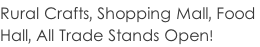Rural Crafts, Shopping Mall, Food  Hall, All Trade Stands Open!
