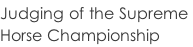 Judging of the Supreme  Horse Championship