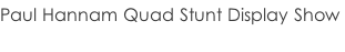 Paul Hannam Quad Stunt Display Show